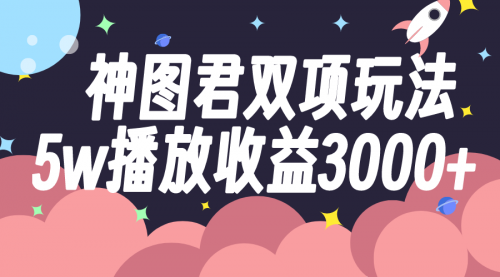 【副业项目8131期】神图君双项玩法5w播放收益3000+-佐帆副业网