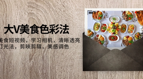 【副业项目8139期】大V-美食色彩法，美食短视频 学习相机 清晰透亮灯光法 剪映剪辑 美感调色-佐帆副业网