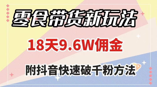 【副业项目8145期】零食带货新玩法，18天9.6w佣金，几分钟一个作品（附快速破千粉方法）-佐帆副业网
