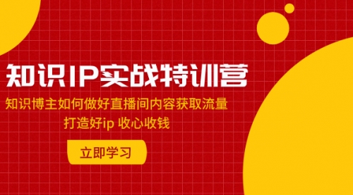 【副业项目8167期】知识IP实战特训营：知识博主如何做好直播间内容获取流量 打造好ip 收心收钱-佐帆副业网
