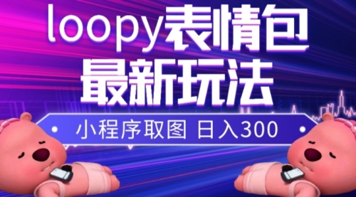 【副业项目8170期】小狸猫loopy表情包小程序取图玩法，最新出的表情包素材-佐帆副业网