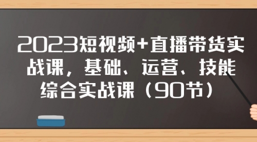 【副业项目8177期】2023短视频+直播带货实战课，基础、运营、技能综合实操课（90节）-佐帆副业网