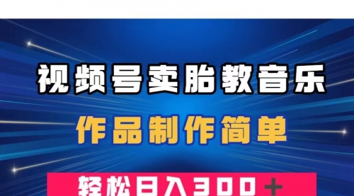 【副业项目8197期】视频号卖胎教音乐，作品制作简单，一单49，轻松日入300＋-佐帆副业网