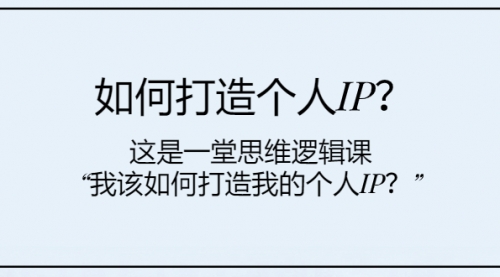 【副业项目8203期】如何打造个人IP？这是一堂思维逻辑课“我该如何打造我的个人IP？-佐帆副业网