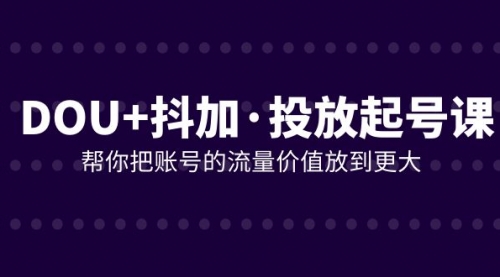 【副业项目8238期】DOU+抖加投放起号课，帮你把账号的流量价值放到更大（21节课）-佐帆副业网