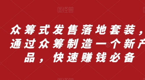 【副业项目8244期】众筹 式发售落地套装，通过众筹制造一个新产品，快速赚钱必备-佐帆副业网