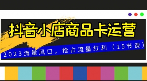 【副业项目8252期】抖音小店商品卡运营，2023流量风口，抢占流量红利（15节课）-佐帆副业网