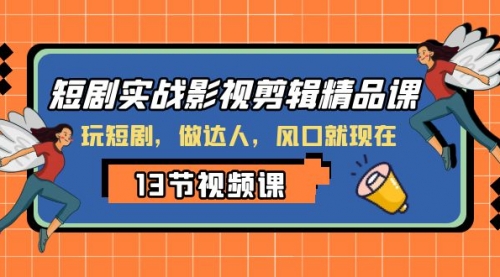 【副业项目8253期】短剧实战影视剪辑精品课，玩短剧，做达人，风口就现在-佐帆副业网