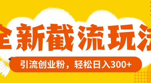 【副业项目8262期】全新截流玩法，精准引流创业粉，轻松日入300+-佐帆副业网