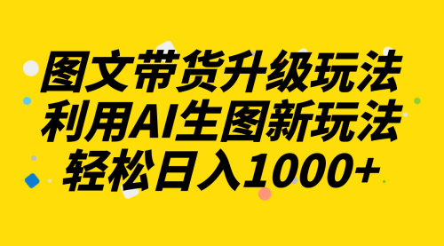 【副业项目8272期】图文带货升级玩法2.0分享，利用AI生图新玩法，每天半小时轻松日入1000+-佐帆副业网