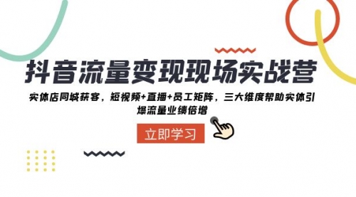 【副业项目8326期】抖音·流量变现现场实战营：实体店同城获客，短视频+直播+员工矩阵-佐帆副业网