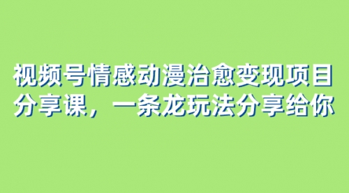 【副业项目8357期】视频号情感动漫治愈变现项目分享课，一条龙玩法分享给你（教程+素材）-佐帆副业网
