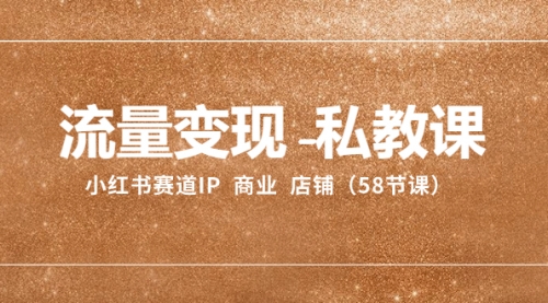 【副业项目8410期】流量变现-私教课：小红书赛道IP 商业 店铺（58节课）-佐帆副业网