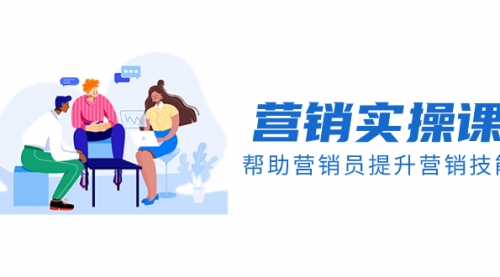 【副业项目8414期】营销实操课，帮助营销员提升营销技能【完结】-佐帆副业网