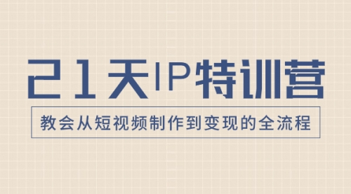【副业项目8422期】21天IP特训营，教会从短视频制作到变现的全流程-佐帆副业网