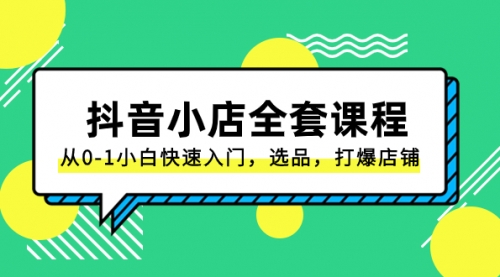 【副业项目8432期】抖音小店-全套课程，从0-1小白快速入门，选品，打爆店铺-佐帆副业网