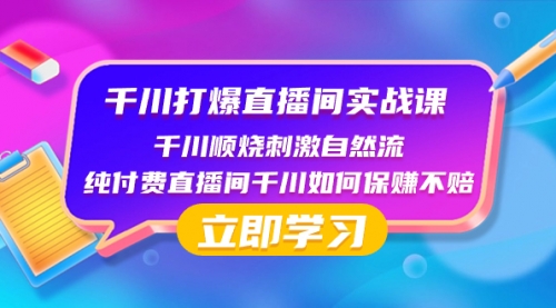 【副业项目8451期】千川-打爆直播间实战课：千川顺烧刺激自然流 纯付费直播间千川如何保赚不赔-佐帆副业网