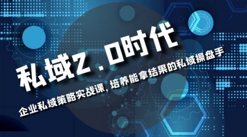 【副业项目8474期】私域-2.0时代：企业私域策略实战课，培养能拿结果的操盘手-佐帆副业网