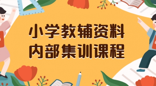 【副业项目8478期】小学教辅资料，内部集训保姆级教程，一单29-129-佐帆副业网