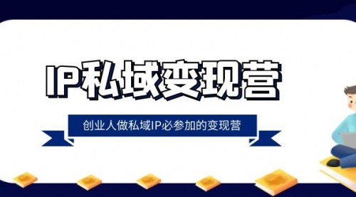 【副业项目8501期】IP私域-变现营，创业人做私域IP必参加的变现营-佐帆副业网
