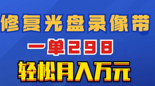 【副业项目8520期】超冷门项目：修复光盘录像带，一单298，轻松月入万元-佐帆副业网