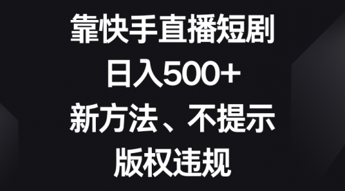【副业项目8528期】靠快手直播短剧，日入500+，新方法、不提示版权违规-佐帆副业网