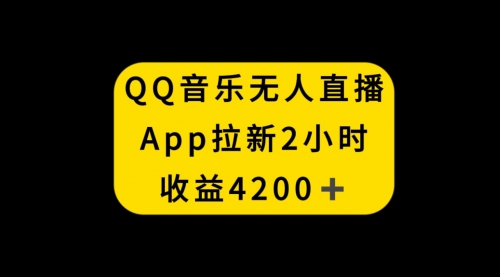 【副业项目8552期】QQ音乐无人直播APP拉新，2小时收入4200-佐帆副业网