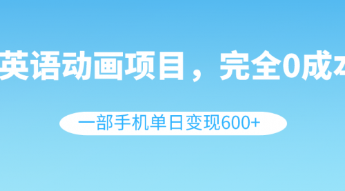 【副业项目8553期】英语动画项目，0成本，一部手机单日变现600+（教程+素材）-佐帆副业网