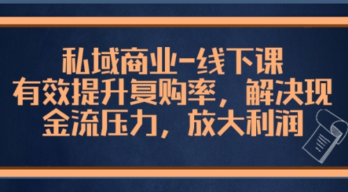【副业项目8578期】私域商业-线下课，有效提升复购率，解决现金流压力，放大利润-佐帆副业网