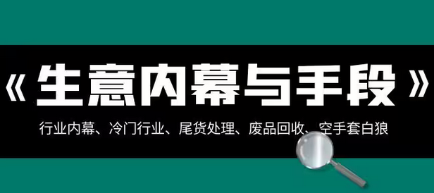 【副业项目8582期】生意内幕·与手段：行业内幕、冷门行业、尾货处理、废品回收、空手套白狼-佐帆副业网