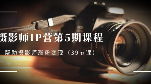 【副业项目8587期】摄影师-IP营第5期课程，帮助摄影师涨粉变现-佐帆副业网