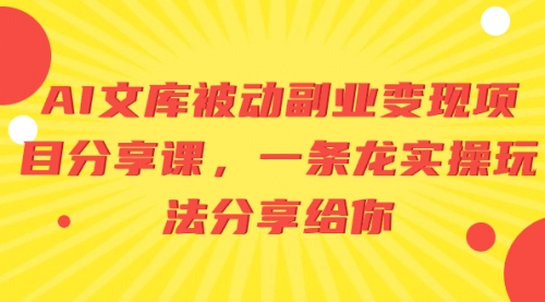 【副业项目8599期】AI文库被动副业变现项目分享课，一条龙实操玩法-佐帆副业网