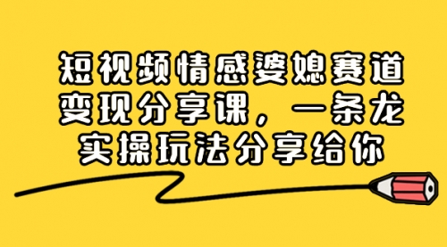 【副业项目8611期】短视频情感婆媳赛道变现分享课，一条龙实操玩法分享给你-佐帆副业网