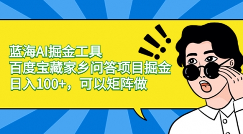 【副业项目8635期】蓝海AI掘金工具百度宝藏家乡问答项目掘金，日入100+，可以矩阵做-佐帆副业网