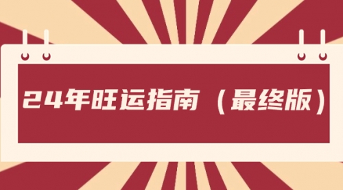 【副业8657期】某公众号付费文章《24年旺运指南，旺运秘籍（最终版）》-佐帆副业网