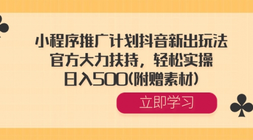 【副业8668期】小程序推广计划抖音新出玩法，官方大力扶持，轻松实操，日入500(附赠素材)-佐帆副业网