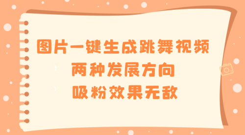 【副业8675期】图片一键生成跳舞视频，两种发展方向，吸粉效果无敌-佐帆副业网