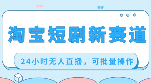 【副业项目8711期】淘宝短剧新赛道，24小时无人直播，可批量操作-佐帆副业网