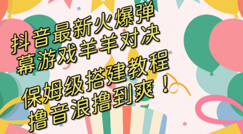 【副业8714期】抖音最新火爆弹幕游戏羊羊对决，保姆级搭建开播教程-佐帆副业网