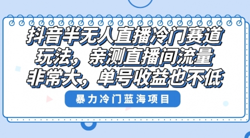 【副业8732期】抖音半无人直播冷门赛道玩法，直播间流量非常大，单号收益也不低！-佐帆副业网