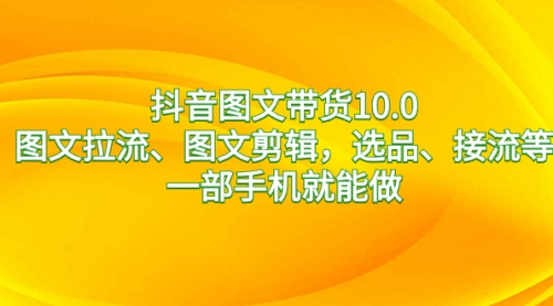 【副业8744期】抖音图文带货10.0，图文拉流、图文剪辑，选品、接流等，一部手机就能做-佐帆副业网