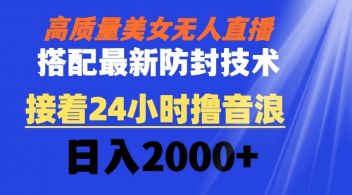 【副业8751期】高质量美女无人直播搭配最新防封技术 又能24小时撸音浪 日入2000+-佐帆副业网