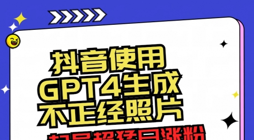 【副业8753期】抖音使用GPT4生成不正经照片，起号超猛日涨粉3000+，生成几张图片点赞破6w+-佐帆副业网