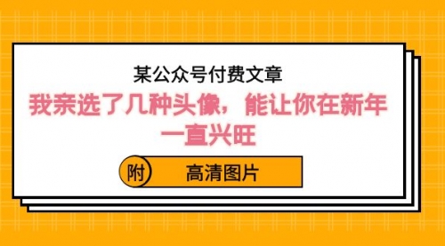 【副业8756期】某公众号付费文章：我亲选了几种头像，能让你在新年一直兴旺（附高清图片）-佐帆副业网