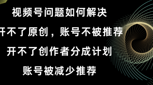 【副业8758期】视频号开不了原创和创作者分成计划解决办法-佐帆副业网