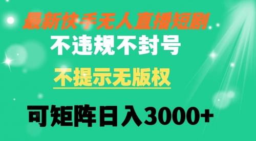 【副业8775期】快手无人直播短剧 不违规 不提示 无版权 可矩阵操作轻松日入3000+-佐帆副业网