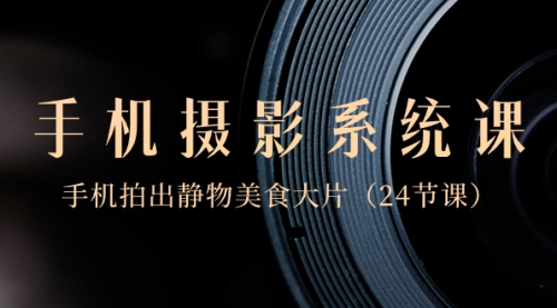 【副业8777期】0基础-手机摄影系统课，手机拍出静物美食大片-佐帆副业网