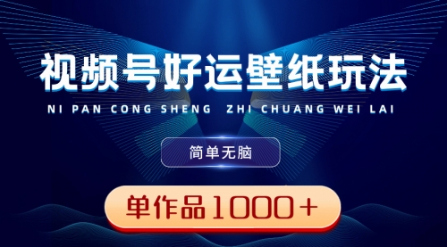 【副业8782期】视频号好运壁纸玩法，简单无脑 ，发一个爆一个，单作品收益1000＋-佐帆副业网
