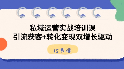 【副业8800期】私域运营实战培训课，引流获客+转化变现双增长驱动（15节课）-佐帆副业网