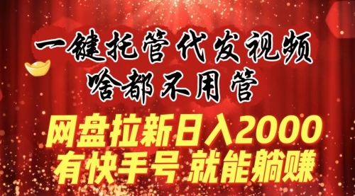 【副业8805期】一键托管代发视频，啥都不用管，网盘拉新日入2000+，有快手号就能躺赚-佐帆副业网